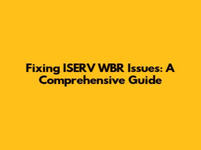 Fixing ISERV WBR Issues: A Comprehensive Guide