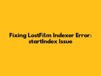Fixing LostFilm Indexer Error: `startIndex` Issue