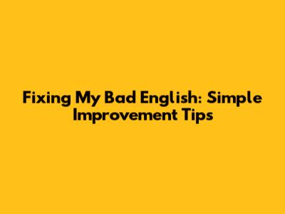 Fixing My Bad English: Simple Improvement Tips