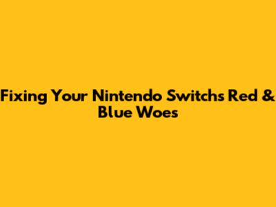 Fixing Your Nintendo Switch's Red & Blue Woes
