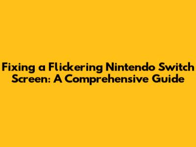 Fixing a Flickering Nintendo Switch Screen: A Comprehensive Guide