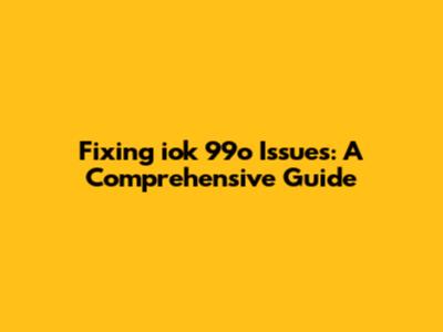 Fixing iok 99o Issues: A Comprehensive Guide