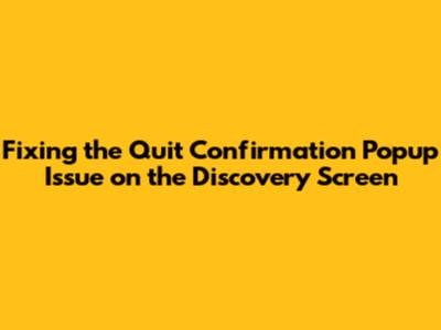 Fixing the Quit Confirmation Popup Issue on the Discovery Screen