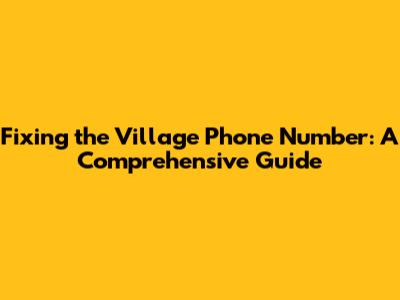 Fixing the Village Phone Number: A Comprehensive Guide