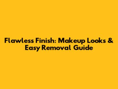 Flawless Finish: Makeup Looks & Easy Removal Guide