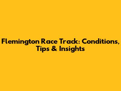Flemington Race Track: Conditions, Tips & Insights