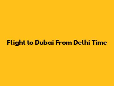 Flight to Dubai From Delhi Time