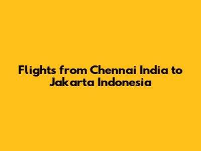 Flights from Chennai India to Jakarta Indonesia