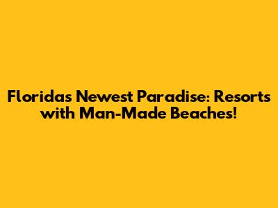 Florida's Newest Paradise: Resorts with Man-Made Beaches!