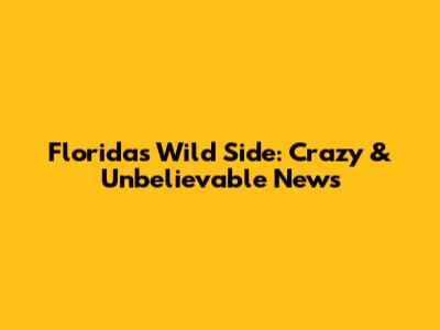 Florida's Wild Side: Crazy & Unbelievable News