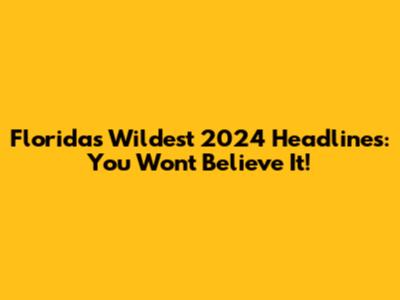 Florida's Wildest 2024 Headlines: You Won't Believe It!