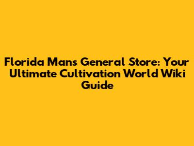 Florida Man's General Store: Your Ultimate Cultivation World Wiki Guide