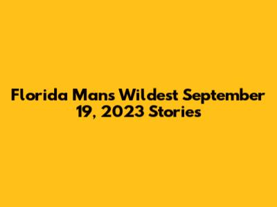 Florida Man's Wildest September 19, 2023 Stories