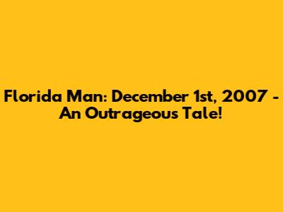 Florida Man: December 1st, 2007 - An Outrageous Tale!