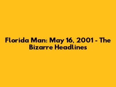 Florida Man: May 16, 2001 - The Bizarre Headlines