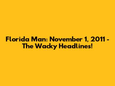 Florida Man: November 1, 2011 - The Wacky Headlines!