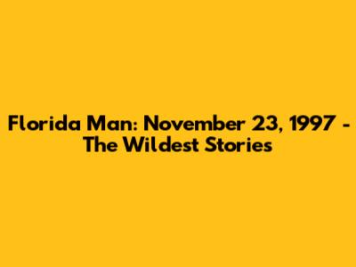 Florida Man: November 23, 1997 - The Wildest Stories