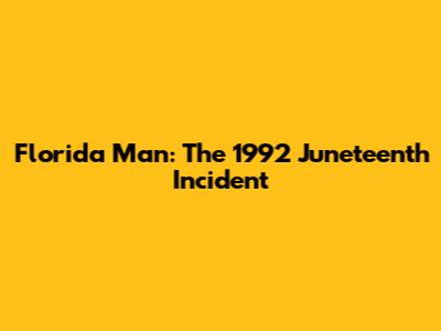 Florida Man: The 1992 Juneteenth Incident