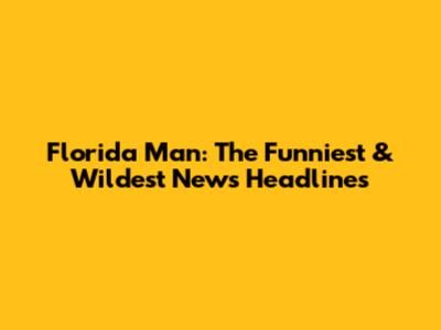 Florida Man: The Funniest & Wildest News Headlines
