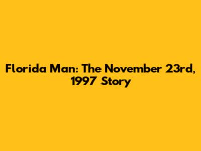 Florida Man: The November 23rd, 1997 Story