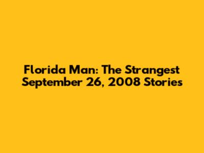 Florida Man: The Strangest September 26, 2008 Stories