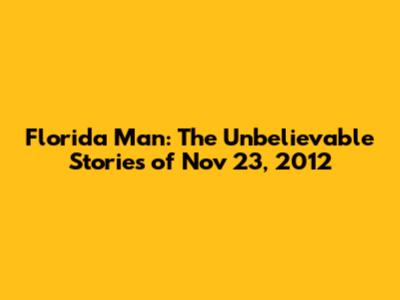 Florida Man: The Unbelievable Stories of Nov 23, 2012