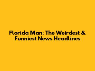 Florida Man: The Weirdest & Funniest News Headlines
