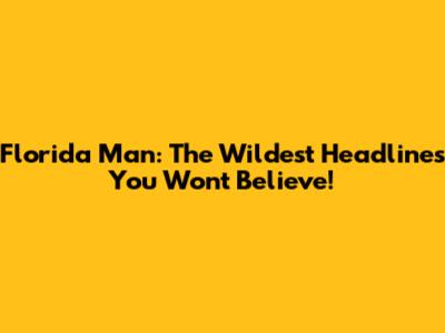 Florida Man: The Wildest Headlines You Won't Believe!
