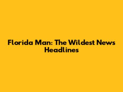 Florida Man: The Wildest News Headlines