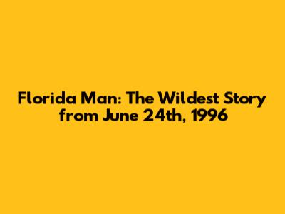 Florida Man: The Wildest Story from June 24th, 1996
