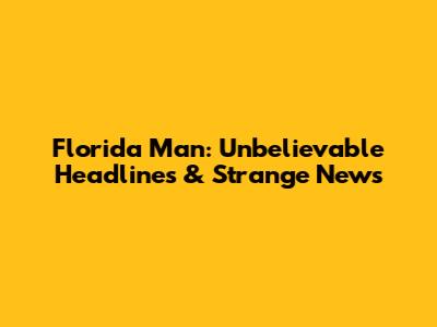Florida Man: Unbelievable Headlines & Strange News