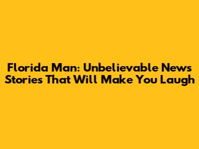 Florida Man: Unbelievable News Stories That Will Make You Laugh