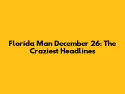 Florida Man December 26: The Craziest Headlines