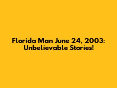 Florida Man June 24, 2003: Unbelievable Stories!