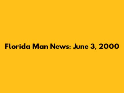 Florida Man News: June 3, 2000