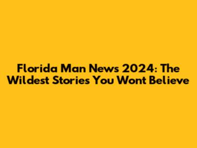 Florida Man News 2024: The Wildest Stories You Won't Believe