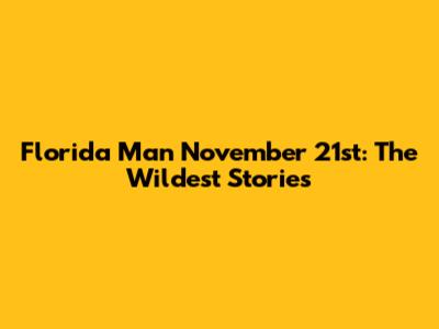 Florida Man November 21st: The Wildest Stories
