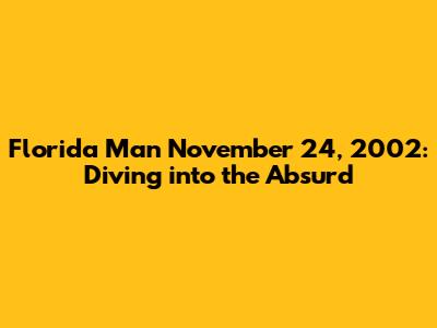 Florida Man November 24, 2002: Diving into the Absurd