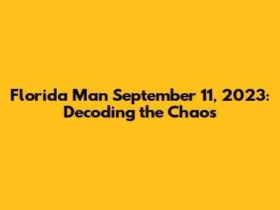 Florida Man September 11, 2023: Decoding the Chaos