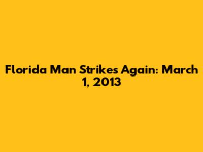 Florida Man Strikes Again: March 1, 2013