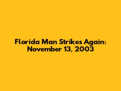 Florida Man Strikes Again: November 13, 2003