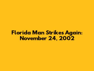 Florida Man Strikes Again: November 24, 2002