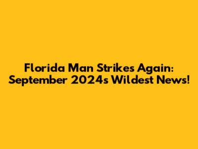 Florida Man Strikes Again: September 2024's Wildest News!