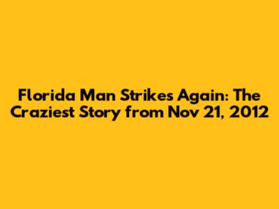 Florida Man Strikes Again: The Craziest Story from Nov 21, 2012