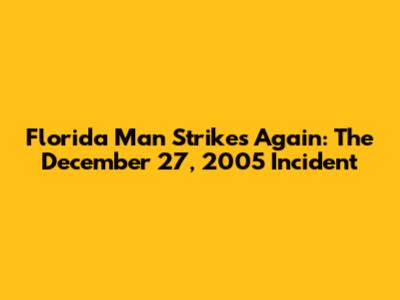 Florida Man Strikes Again: The December 27, 2005 Incident