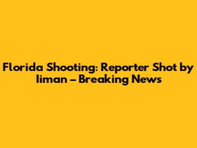 Florida Shooting: Reporter Shot by Iiman – Breaking News