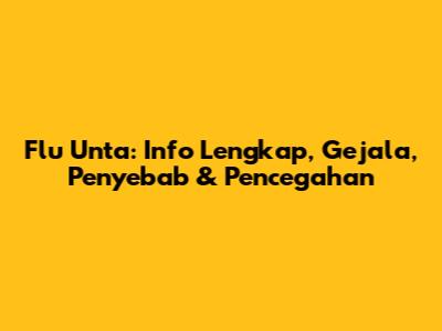 Flu Unta: Info Lengkap, Gejala, Penyebab & Pencegahan