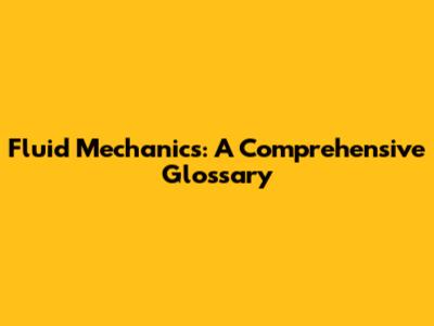 Fluid Mechanics: A Comprehensive Glossary