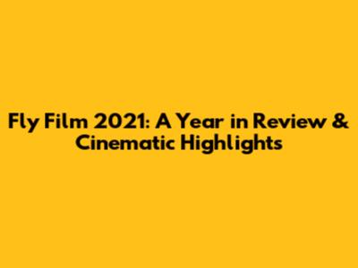 Fly Film 2021: A Year in Review & Cinematic Highlights
