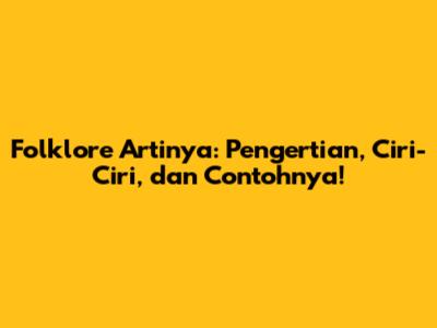 Folklore Artinya: Pengertian, Ciri-Ciri, dan Contohnya!